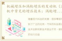 机械增压加涡轮增压的发动机（汽车发动机中常见的增压技术：涡轮增压、机械增压）