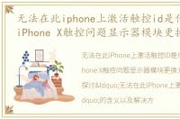 无法在此iphone上激活触控id是什么意思，iPhone X触控问题显示器模块更换方案