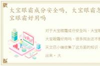 大宝眼霜成分安全吗，大宝眼霜怎么样,大宝眼霜好用吗