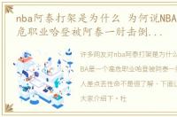 nba阿泰打架是为什么 为何说NBA是一个高危职业哈登被阿泰一肘击倒，有人差点丢性命