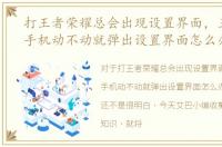 打王者荣耀总会出现设置界面，王者荣耀手机动不动就弹出设置界面怎么办
