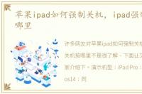 苹果ipad如何强制关机，ipad强制关机按哪里