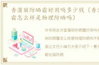 香蒲丽防晒霜好用吗多少钱（香蒲丽防晒霜怎么样是物理防晒吗）