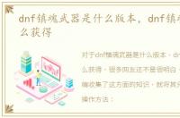 dnf镇魂武器是什么版本，dnf镇魂武器怎么获得