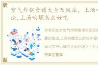 空气炸锅食谱大全及做法，上汤响螺的做法,上汤响螺怎么好吃