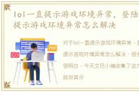 lol一直提示游戏环境异常，登陆lol游戏，提示游戏环境异常怎么解决