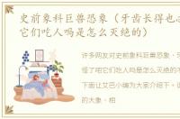 史前象科巨兽恐象（牙齿长得也忒怪了吧它们吃人吗是怎么灭绝的）
