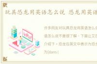 玩具恐龙用英语怎么说 恐龙用英语怎么说