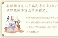 郭麒麟出道几年真实身高有1米7吗（德云社郭麒麟为啥没辈分排名）
