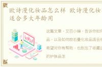 欧诗漫化妆品怎么样 欧诗漫化妆品怎么样适合多大年龄用