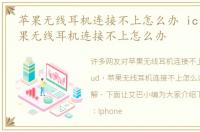 苹果无线耳机连接不上怎么办 icloud，苹果无线耳机连接不上怎么办