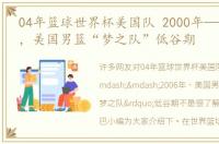04年篮球世界杯美国队 2000年——2006年，美国男篮“梦之队”低谷期