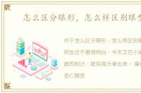 怎么区分眼形，怎么样区别眼型呢