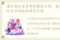 奥比岛红宝石体验券怎么用，奥比岛免费红宝石特权活动怎么做