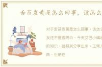 舌苔发黄是怎么回事，该怎么办