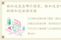 雅加达是在哪个国家，雅加达是哪个国家的雅加达旅游攻略