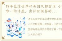 19年篮球世界杯美国队都有谁 小托马斯是唯一的球星，出征世预赛的美国男篮都有哪些球员