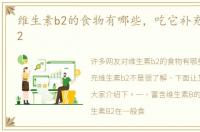 维生素b2的食物有哪些，吃它补充维生素b2