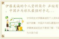 伊藤美诚的个人资料简介 乒坛有她不寂寞，中国乒乓球队最强对手之一，日本伊藤美诚成名史