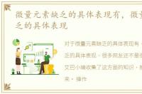 微量元素缺乏的具体表现有，微量元素缺乏的具体表现