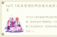lol7.1版本盲僧打野出装天赋符文，s7李青