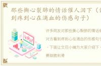 那些撕心裂肺的情话催人泪下（让对方看到疼到心在滴血的伤感句子）