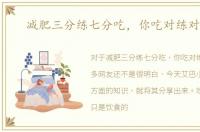 减肥三分练七分吃，你吃对练对了吗