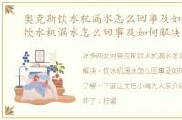 奥克斯饮水机漏水怎么回事及如何解决，饮水机漏水怎么回事及如何解决
