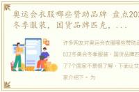 奥运会衣服哪些赞助品牌 盘点2022冬奥会冬季服装，国货品牌匹克，竟赞助了7个国家