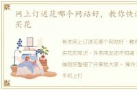 网上订送花哪个网站好，教你快速在网上买花