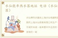 水仙能率热水器地址 电话（水仙能率热水器）