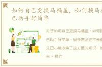 如何自己更换马桶盖，如何换马桶盖，自己动手好简单