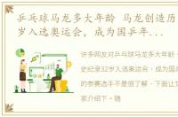乒乓球马龙多大年龄 马龙创造历史纪录32岁入选奥运会，成为国乒年龄最大的参赛选手