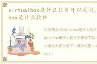 virtualbox是什么软件可以关闭，virtualbox是什么软件