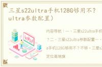 三星s22ultra手机128G够用不？（三星s22ultra参数配置）