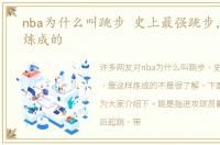 nba为什么叫跳步 史上最强跳步，是这样炼成的