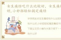 女生痛经吃什么比较好，女生痛经吃什么好,小妙招轻松搞定痛经