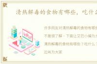 清热解毒的食物有哪些，吃什么好