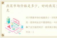 燕窝市场价格是多少，好的燕窝多少钱一克