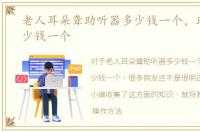 老人耳朵聋助听器多少钱一个，助听器多少钱一个