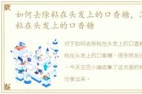 如何去除粘在头发上的口香糖，怎样去除粘在头发上的口香糖