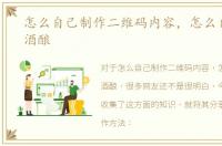 怎么自己制作二维码内容，怎么自己制作酒酿