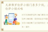 天津佛罗伦萨小镇门票多少钱，天津佛罗伦萨小镇攻略