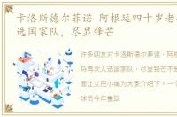 卡洛斯德尔菲诺 阿根廷四十岁老将再次入选国家队，尽显锋芒