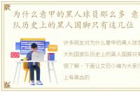 为什么意甲的黑人球员那么多 意大利国家队历史上的黑人国脚只有这几位