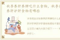 秋季养肝养脾吃什么食物，秋季养肝护肝养肝护肝食物有哪些