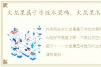 火龙果属于凉性水果吗，火龙果怎么吃好