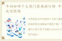 牛奶咖啡十大热门歌曲排行榜 牛奶咖啡受欢迎歌曲