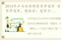 2013年乒乓球世锦赛男单冠军 首夺世乒赛男单冠军，樊振东：冠军不是终点，要更上一个台阶