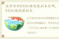 造梦西游3彩虹楼隐藏副本在哪，造梦西游3彩虹楼隐藏副本